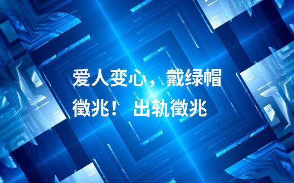 爱人变心，戴绿帽徵兆！ 出轨徵兆